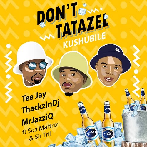 Tee Jay, Mr JazziQ & ThackzinDJ - Don't Tatazel (Kushubile) [feat. Soa mattrix & Sir Trill]