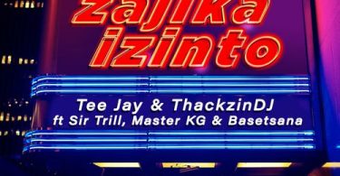 Tee Jay x ThackzinDJ - Zajika Izinto (feat. Sir Trill, Master KG & Basetsana)